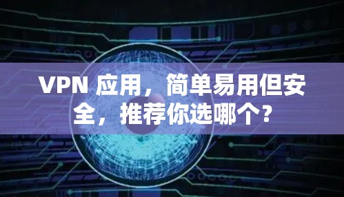 VPN 应用，简单易用但安全，推荐你选哪个？