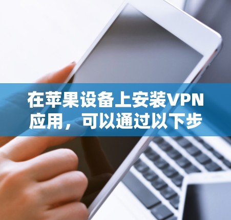 在苹果设备上安装VPN应用，可以通过以下步骤进行