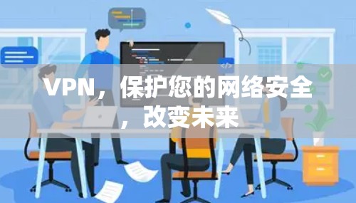 VPN，保护您的网络安全，改变未来