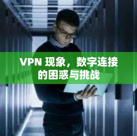 VPN 现象，数字连接的困惑与挑战