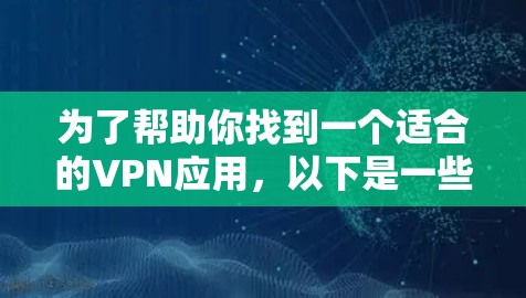 为了帮助你找到一个适合的VPN应用，以下是一些推荐和建议