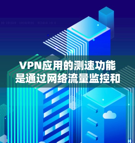 VPN应用的测速功能是通过网络流量监控和分析工具来检测VPN服务器的流量状况，确保数据的安全性。以下是逐步的步骤和注意事项