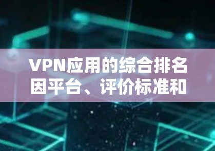 VPN应用的综合排名因平台、评价标准和用户需求而异，因此无法一概而论。以下是一些常见的因素用于评估和排名VPN应用