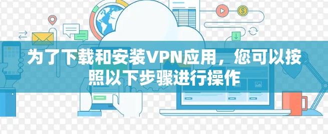 为了下载和安装VPN应用，您可以按照以下步骤进行操作