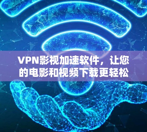 VPN影视加速软件，让您的电影和视频下载更轻松