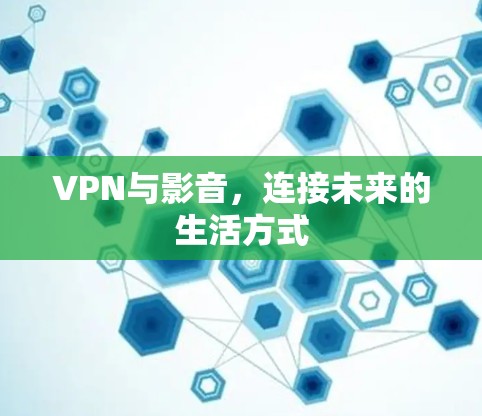 VPN与影音，连接未来的生活方式
