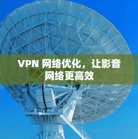 VPN 网络优化，让影音网络更高效