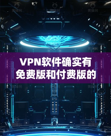 VPN软件确实有免费版和付费版的区别，但永久免费的VPN版可能比较少见，因为大多数VPN软件都是基于服务器模式，用户无法无限访问网络。以下是几个常见的VPN软件推荐，可以帮助您找到合适的VPN工具