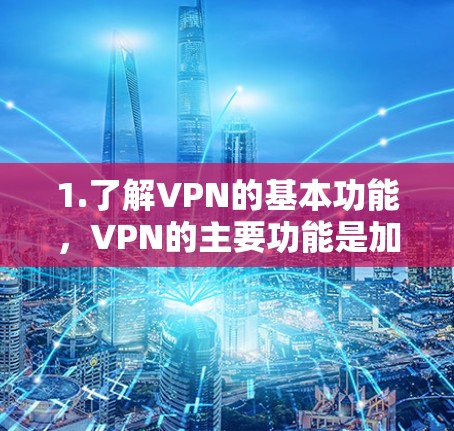1.了解VPN的基本功能,VPN的主要功能是加密传输数据,保护你在网络上的安全。如果你希望使用免费的VPN软件,可以尝试以下工具