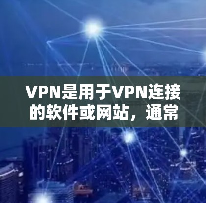 VPN是用于VPN连接的软件或网站，通常需要付费使用。以下是关于VPN永久免费工具的详细分析