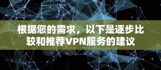 根据您的需求，以下是逐步比较和推荐VPN服务的建议