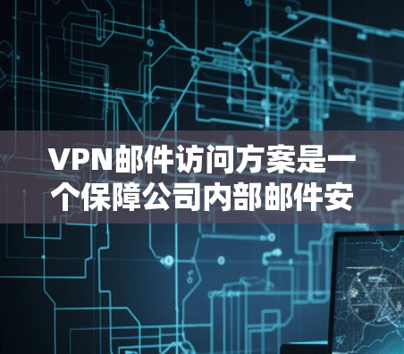 VPN邮件访问方案是一个保障公司内部邮件安全的策略，具体步骤如下