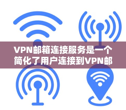 VPN邮箱连接服务是一个简化了用户连接到VPN邮箱的操作,帮助用户高效地访问VPN服务器上的邮箱,节省了时间和精力。以下是该服务的详细总结