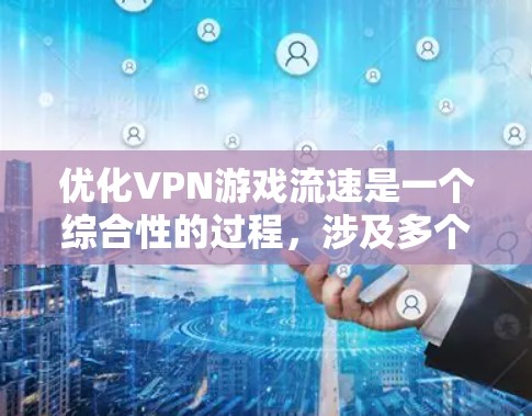 优化VPN游戏流速是一个综合性的过程，涉及多个设置和因素的调整。以下是一步步的优化建议