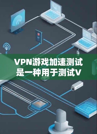 VPN游戏加速测试是一种用于测试VPN服务器响应速度和稳定性的一种技术。通过加速测试,你可以了解VPN服务器在实际使用中会遇到的延迟和延迟累积情况,从而帮助你优化VPN设置和使用