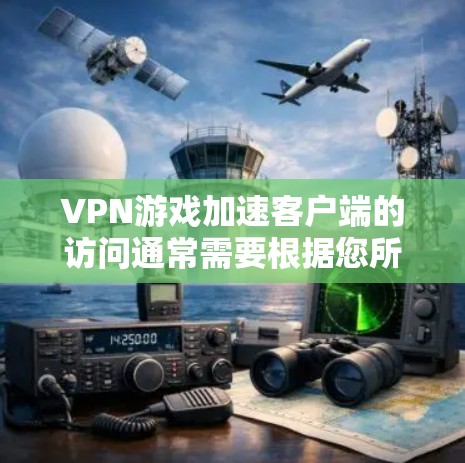 VPN游戏加速客户端的访问通常需要根据您所在的位置和VPN服务提供商的限制来决定。以下是一些通用的步骤和建议,帮助您找到或访问VPN游戏