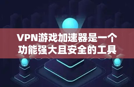 VPN游戏加速器是一个功能强大且安全的工具,可以帮助用户高效地下载和连接到高质量的VPN游戏。以下是对VPN游戏加速器的详细介绍