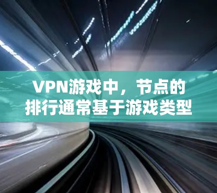 VPN游戏中，节点的排行通常基于游戏类型、服务器活跃度、玩家数量以及节点的信号状况。以下是关于VPN游戏节点的一些基本信息和建议