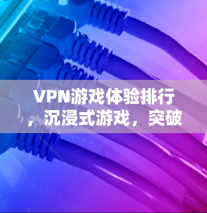 VPN游戏体验排行，沉浸式游戏，突破边界