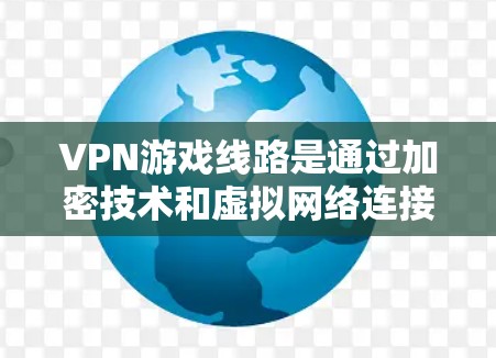 VPN游戏线路是通过加密技术和虚拟网络连接到国内互联网，允许用户访问更多的内容，包括游戏。以下是详细的信息