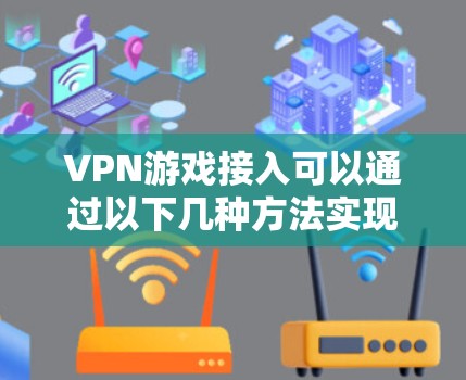 VPN游戏接入可以通过以下几种方法实现