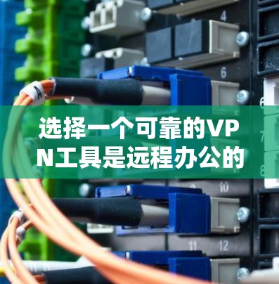 选择一个可靠的VPN工具是远程办公的重要一步,确保数据和隐私得到保护。以下是一个有条理的步骤指南,帮助你选择和使用可靠的VPN工具