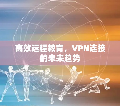 高效远程教育,VPN连接的未来趋势