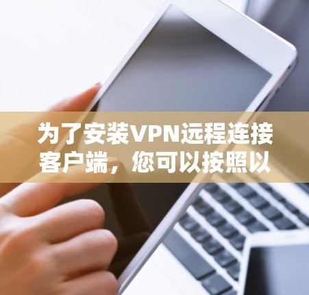 为了安装VPN远程连接客户端,您可以按照以下步骤进行操作