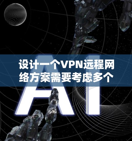 设计一个VPN远程网络方案需要考虑多个方面,以确保安全性、隐私和控制访问范围。以下是一个详细的步骤指南