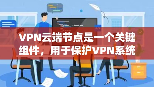 VPN云端节点是一个关键组件,用于保护VPN系统中的数据安全。以下是对该概念的详细分析和解释