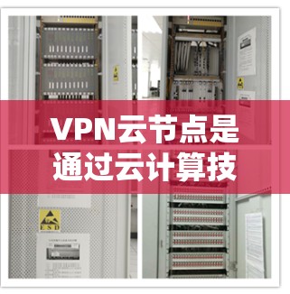 VPN云节点是通过云计算技术将云端资源与VPN功能结合,提供数据存储、计算、传输等服务的网络基础设施。以下是对VPN云节点的详细介绍,涵盖基础概念、类型、应用场景和功能