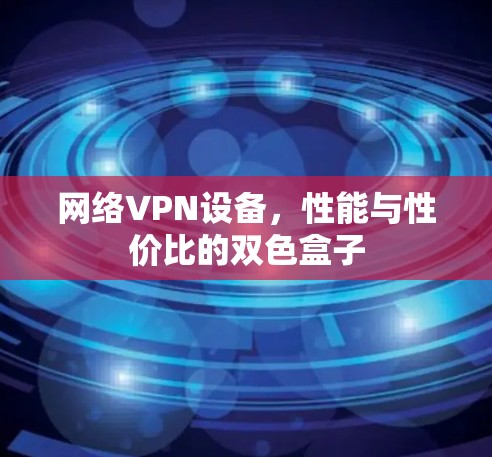 网络VPN设备，性能与性价比的双色盒子
