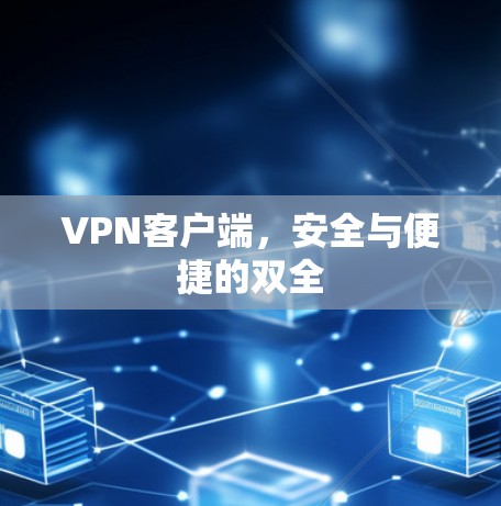 VPN客户端，安全与便捷的双全