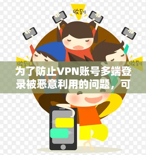 为了防止VPN账号多端登录被恶意利用的问题,可以采取以下步骤
