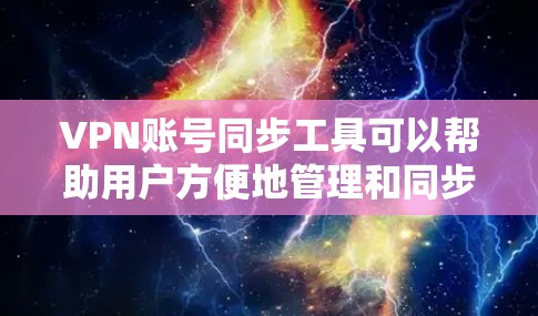 VPN账号同步工具可以帮助用户方便地管理和同步多个VPN账号，确保账号的安全性。以下是一些适合VPN账号同步的工具推荐