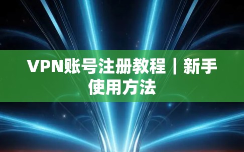 VPN账号注册教程｜新手使用方法