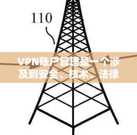 VPN账户管理是一个涉及到安全、技术、法律和管理的复杂过程。以下是一些关键步骤和注意事项，帮助您更好地管理您的VPN账户
