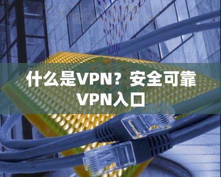 什么是VPN？安全可靠VPN入口