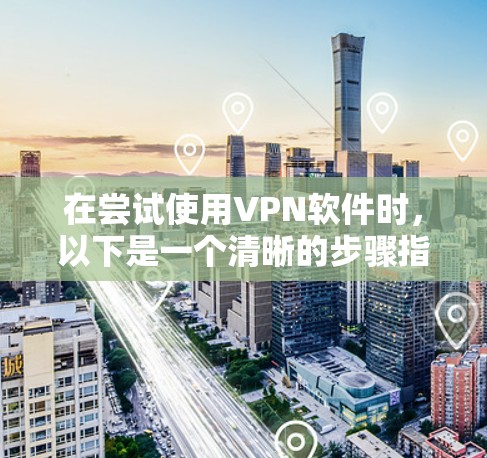 在尝试使用VPN软件时，以下是一个清晰的步骤指南，帮助您顺利安装和使用