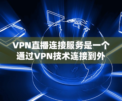 VPN直播连接服务是一个通过VPN技术连接到外部网络来观看直播或比赛的网络服务。以下是详细的步骤和注意事项