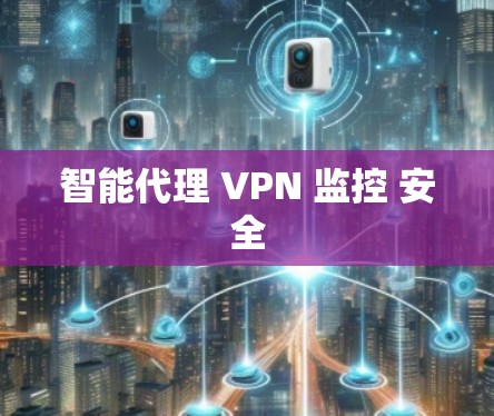 智能代理 VPN 监控 安全