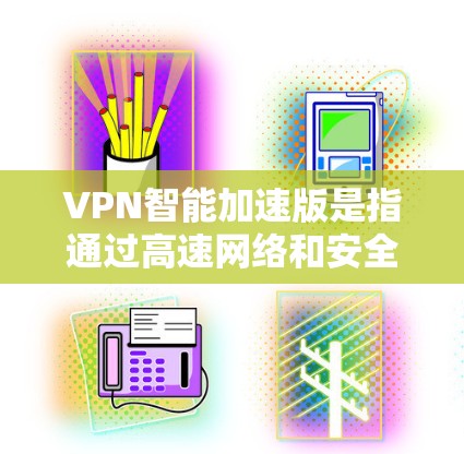 VPN智能加速版是指通过高速网络和安全协议快速连接到目标IP地址的服务。以下是几个可靠的VPN智能加速版网站，供您参考