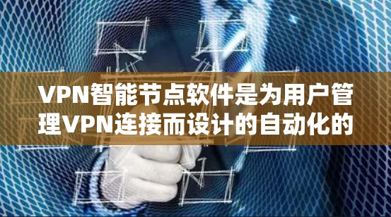 VPN智能节点软件是为用户管理VPN连接而设计的自动化的工具，旨在简化配置和管理，提升用户体验和安全性。以下是关于这些软件的详细概述